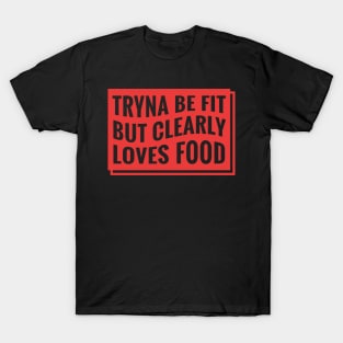 Tryna Be Fit But Clearly Loves Food T-Shirt